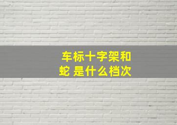 车标十字架和蛇 是什么档次